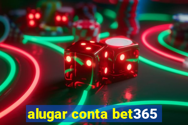 alugar conta bet365